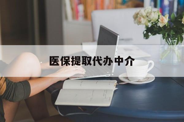 玉林医保提取代办中介(医保提取代办中介合法吗)