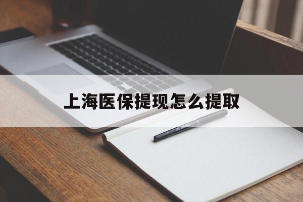 玉林上海医保提现怎么提取(上海医保提现怎么提取出来)