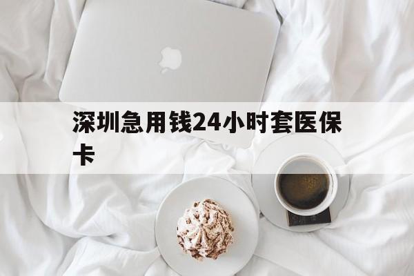 玉林深圳急用钱24小时套医保卡(急用钱周转就找微粒贷小额贷款)