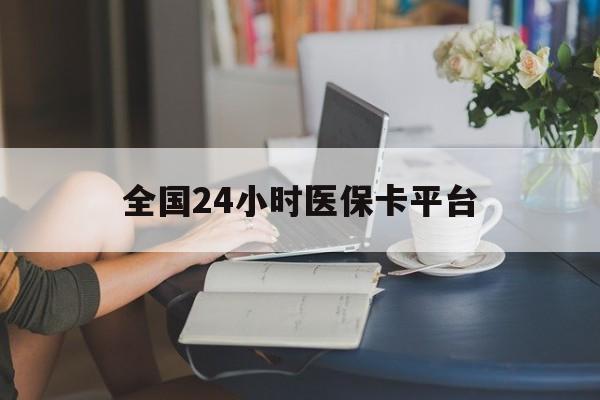 玉林全国24小时医保卡平台(医保24小时服务标志)