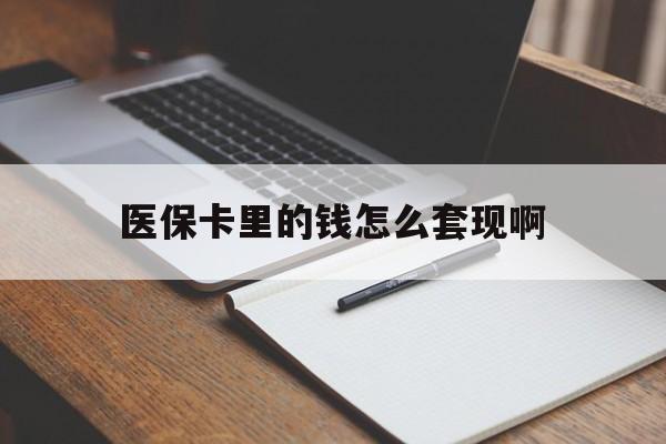 玉林医保卡里的钱怎么套现啊(医保卡的钱怎么套出来啊)