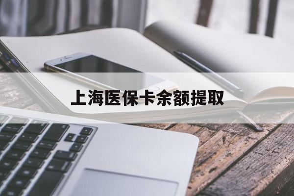 玉林上海医保卡余额提取(上海医保卡余额提取方法)