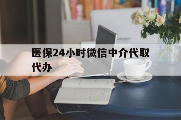 玉林医保24小时微信中介代取代办(医保代办服务)
