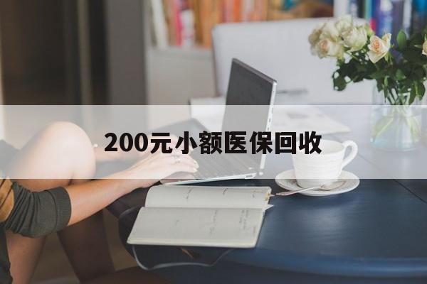 玉林200元小额医保回收(医保小额提取代办600以内)