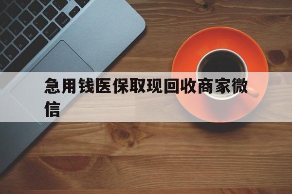 玉林急用钱医保取现回收商家微信(石家庄急用钱套医保卡联系方式渠道)