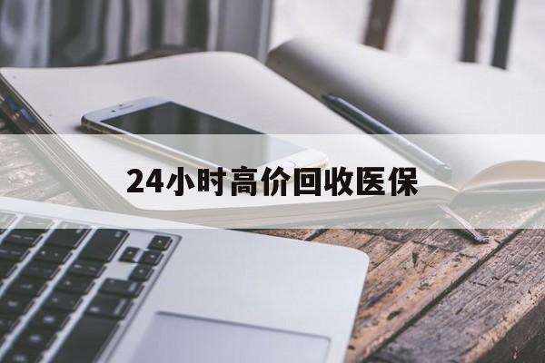 玉林24小时高价回收医保(24小时高价回收医保无锡)