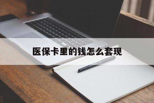 玉林医保卡里的钱怎么套现(医保卡里的钱怎么套现到银行卡)