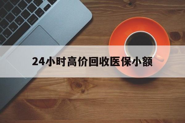 玉林24小时高价回收医保小额(求一个套医保卡的黄牛)
