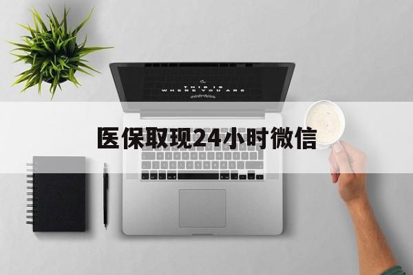 玉林医保取现24小时微信(医保取现24小时微信沈阳)