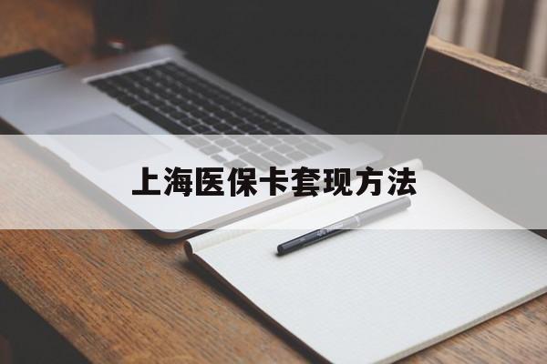 玉林上海医保卡套现方法(上海医保卡提现中介)