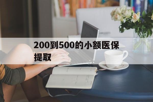玉林200到500的小额医保提取(医保小额取现)