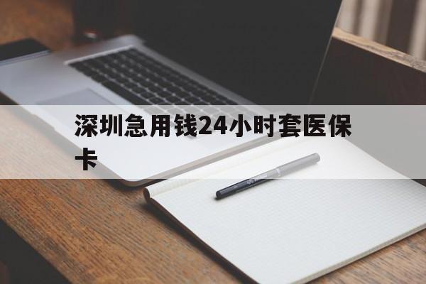 玉林深圳急用钱24小时套医保卡(24小时套医保卡联系方式)