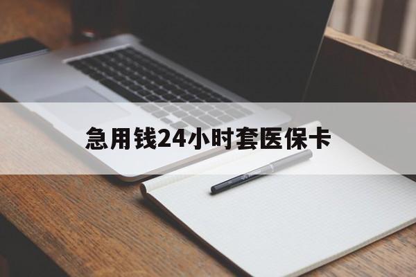 玉林急用钱24小时套医保卡(医保卡看病怎么报销)