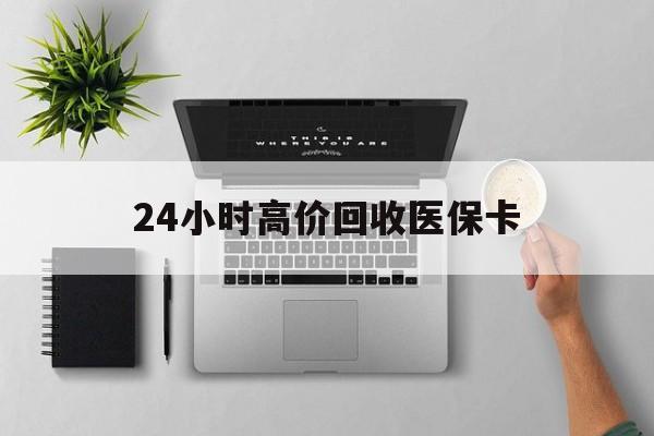 玉林24小时高价回收医保卡(专业回收医保药电话)
