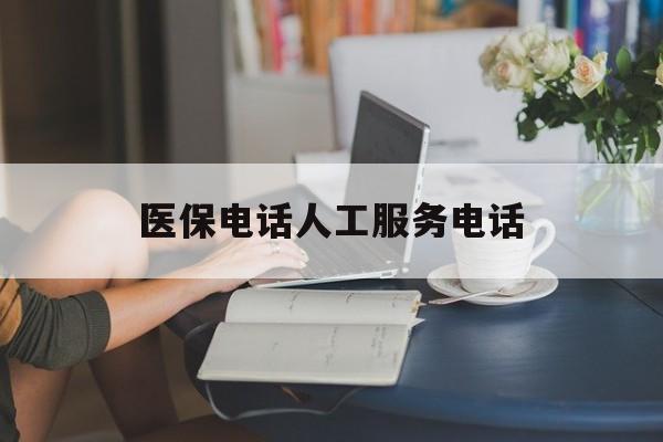 榆林医保电话人工服务电话(社保医保电话人工服务电话)